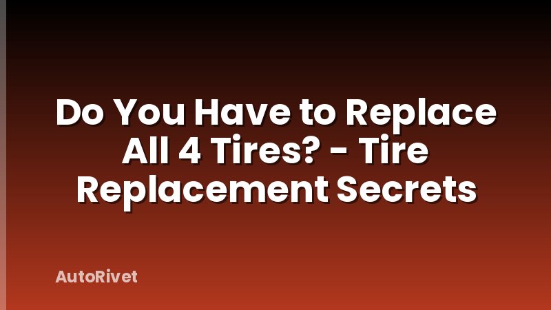 Do You Have to Replace All 4 Tires? - Tire Replacement Secrets