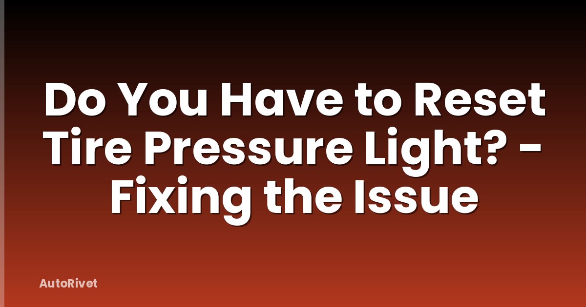 Do You Have to Reset Tire Pressure Light? - Fixing the Issue