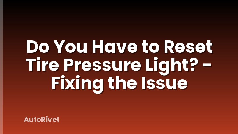 Do You Have to Reset Tire Pressure Light? - Fixing the Issue