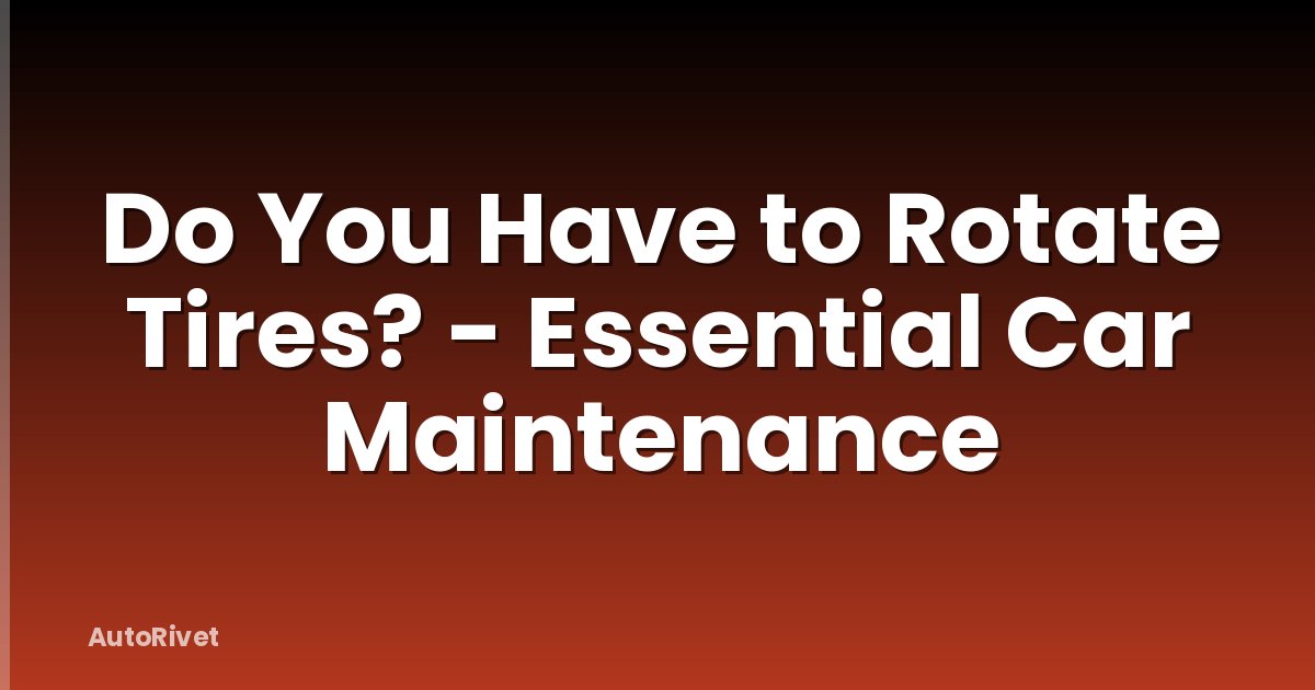 Do You Have to Rotate Tires? - Essential Car Maintenance