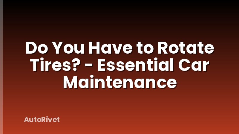 Do You Have to Rotate Tires? - Essential Car Maintenance