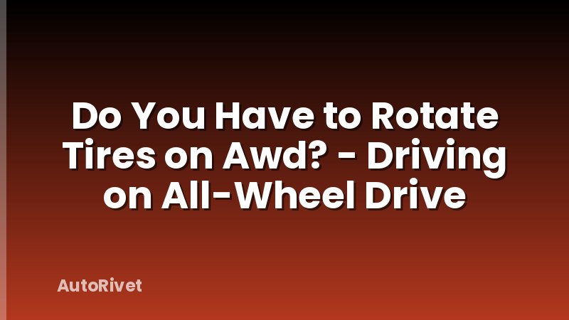 Do You Have to Rotate Tires on Awd? - Driving on All-Wheel Drive