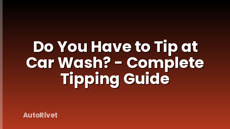 Do You Have to Tip at Car Wash? - Complete Tipping Guide