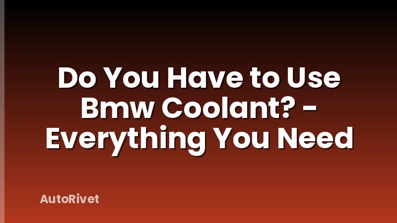 Do You Have to Use Bmw Coolant? - Everything You Need
