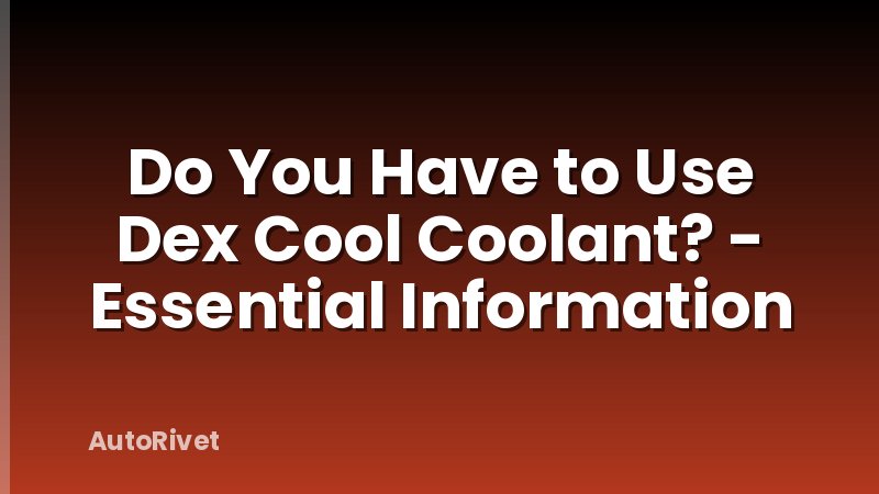 Do You Have to Use Dex Cool Coolant? - Essential Information