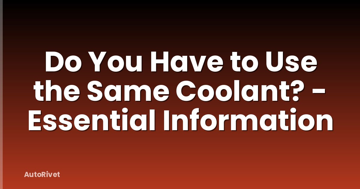 Do You Have to Use the Same Coolant? - Essential Information