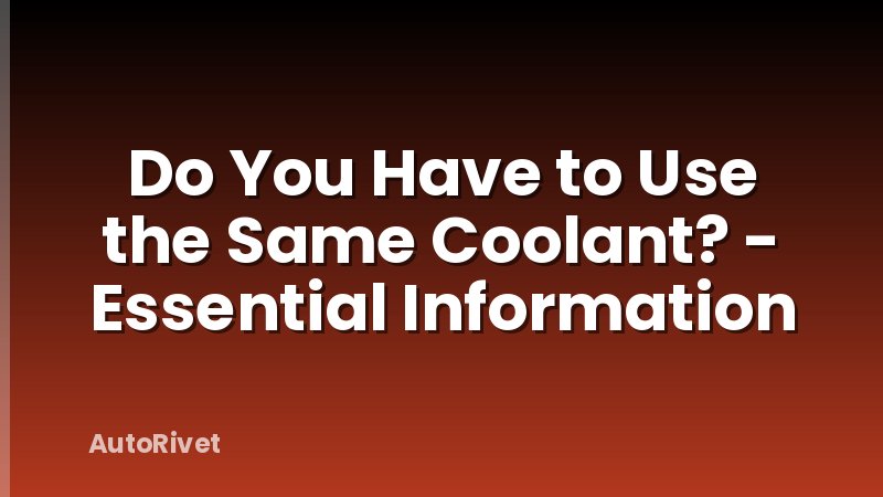 Do You Have to Use the Same Coolant? - Essential Information
