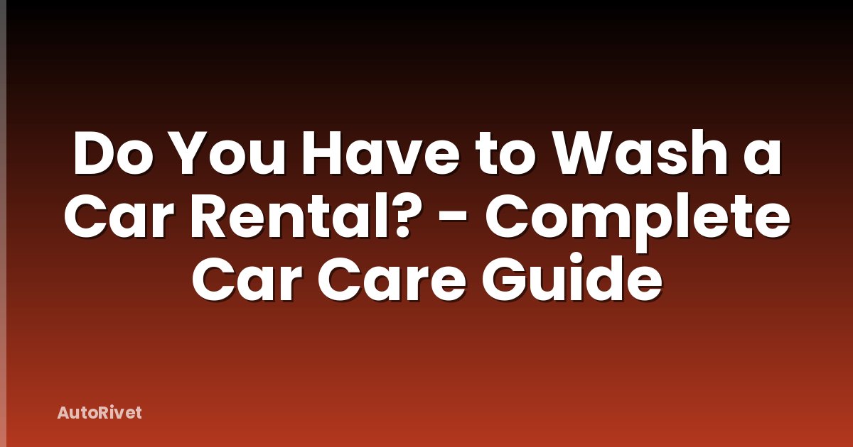 Do You Have to Wash a Car Rental? - Complete Car Care Guide