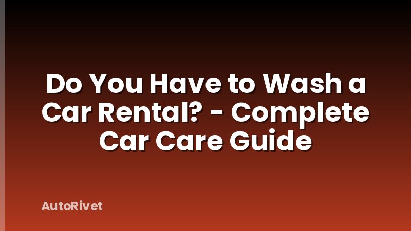 Do You Have to Wash a Car Rental? - Complete Car Care Guide