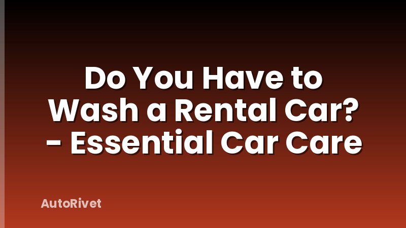 Do You Have to Wash a Rental Car? - Essential Car Care
