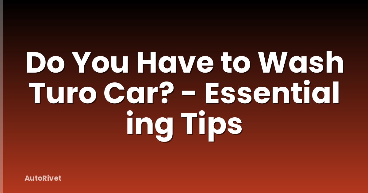 Do You Have to Wash Turo Car? - Essential ing Tips