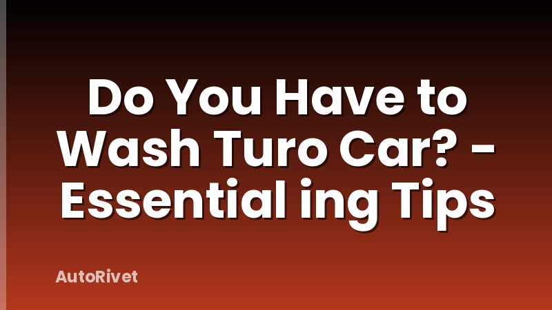 Do You Have to Wash Turo Car? - Essential ing Tips