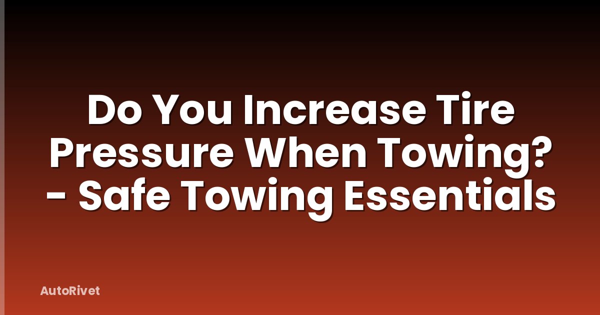 Do You Increase Tire Pressure When Towing? - Safe Towing Essentials