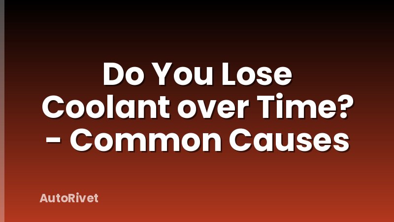 Do You Lose Coolant over Time? - Common Causes