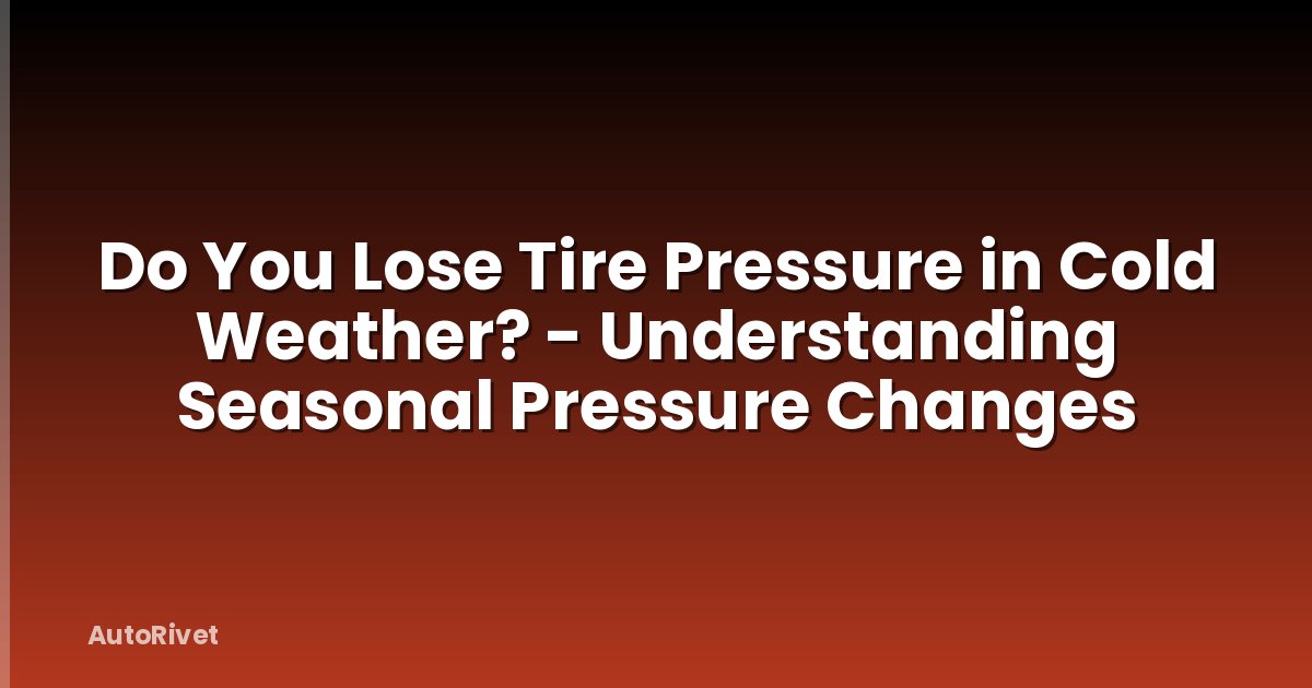 Do You Lose Tire Pressure in Cold Weather? - Understanding Seasonal Pressure Changes