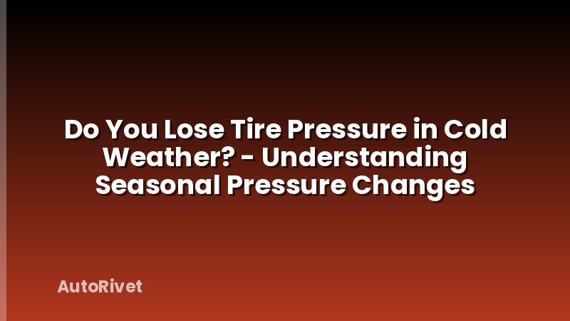 Do You Lose Tire Pressure in Cold Weather? - Understanding Seasonal Pressure Changes