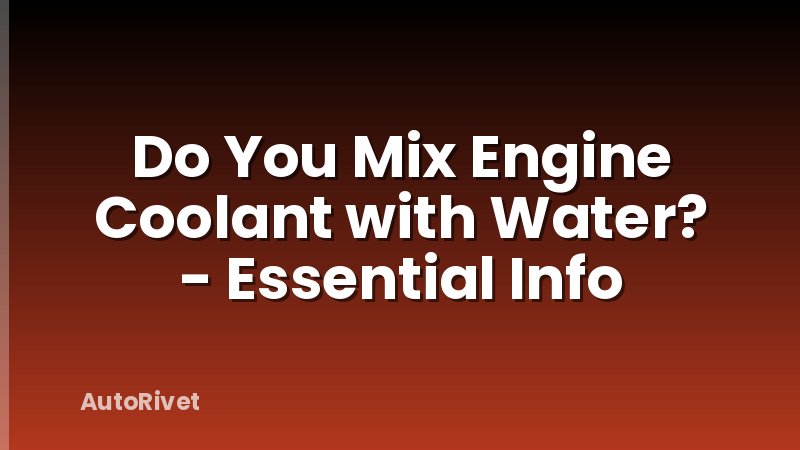 Do You Mix Engine Coolant with Water? - Essential Info