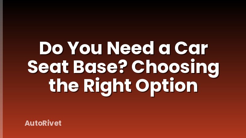 Do You Need a Car Seat Base? Choosing the Right Option