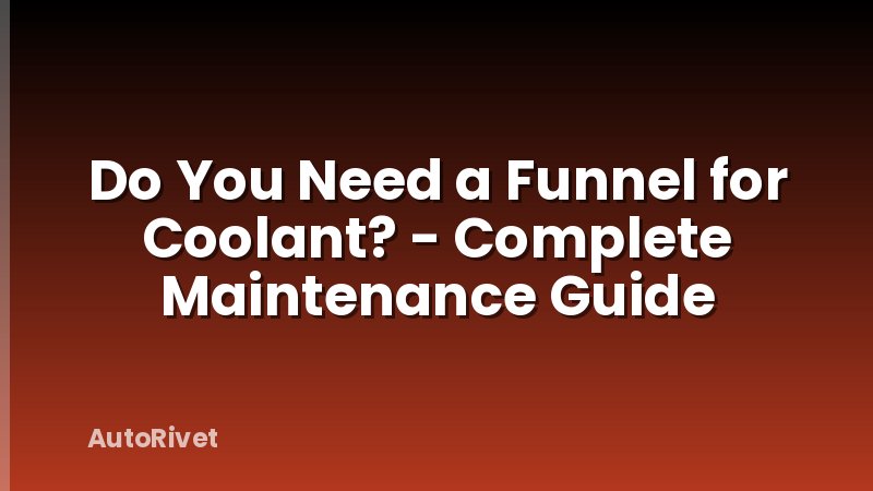 Do You Need a Funnel for Coolant? - Complete Maintenance Guide