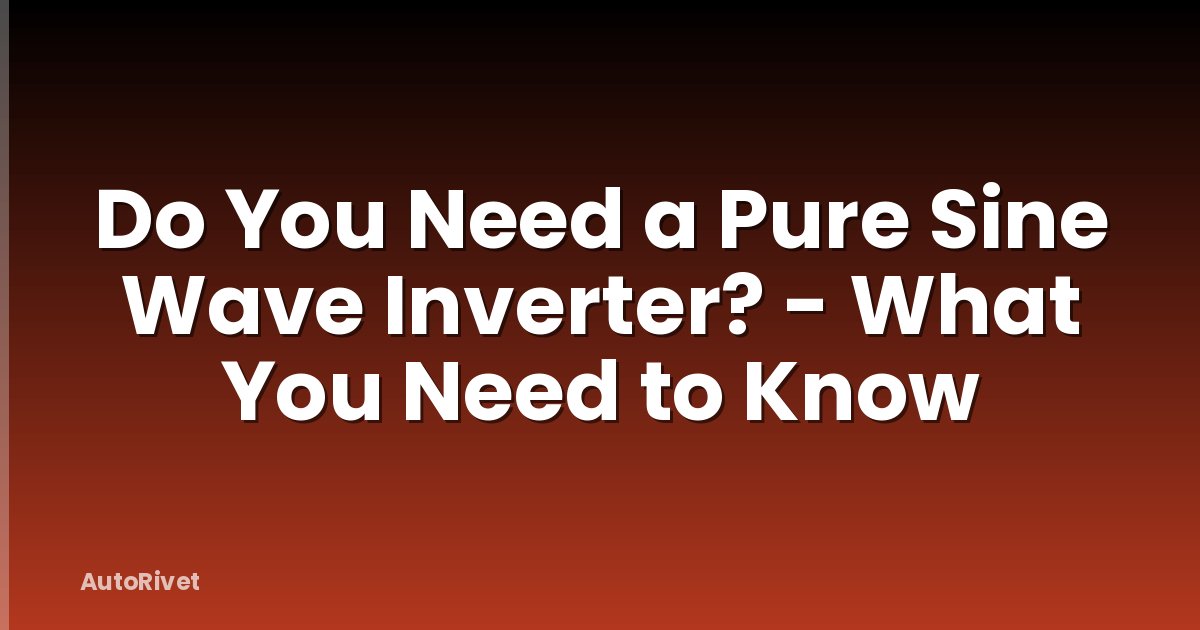 Do You Need a Pure Sine Wave Inverter? - What You Need to Know