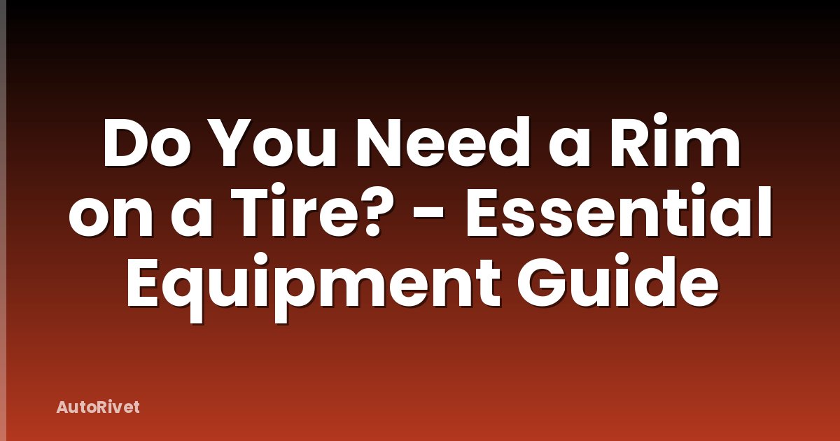 Do You Need a Rim on a Tire? - Essential Equipment Guide