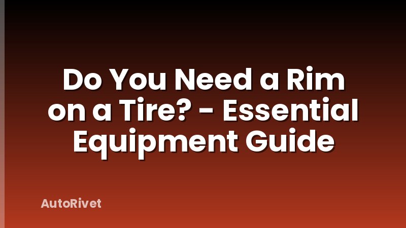 Do You Need a Rim on a Tire? - Essential Equipment Guide