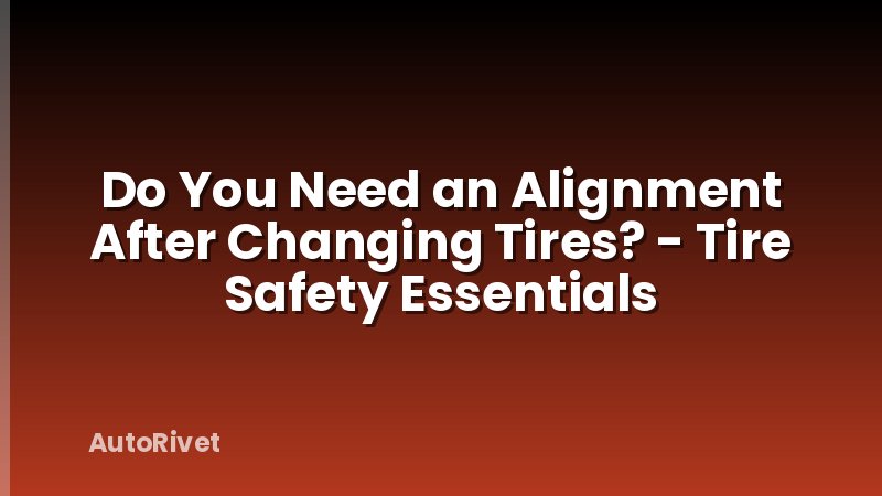 Do You Need an Alignment After Changing Tires? - Tire Safety Essentials