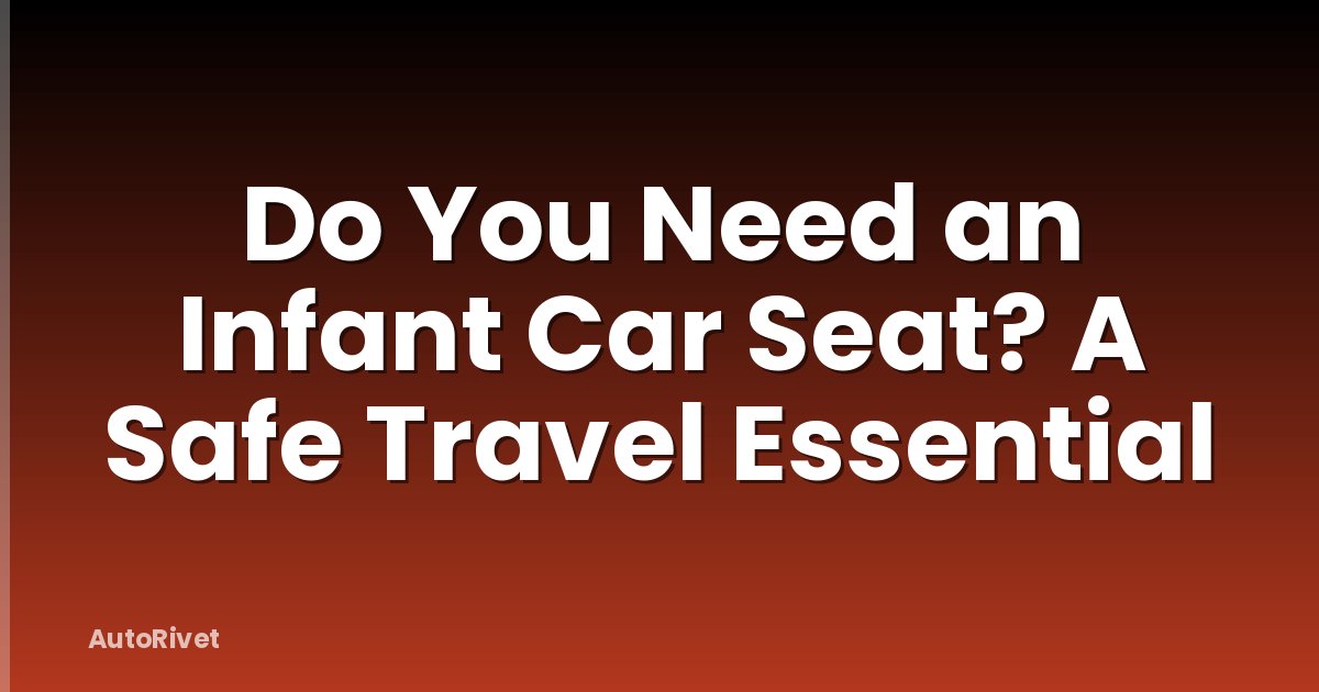 Do You Need an Infant Car Seat? A Safe Travel Essential