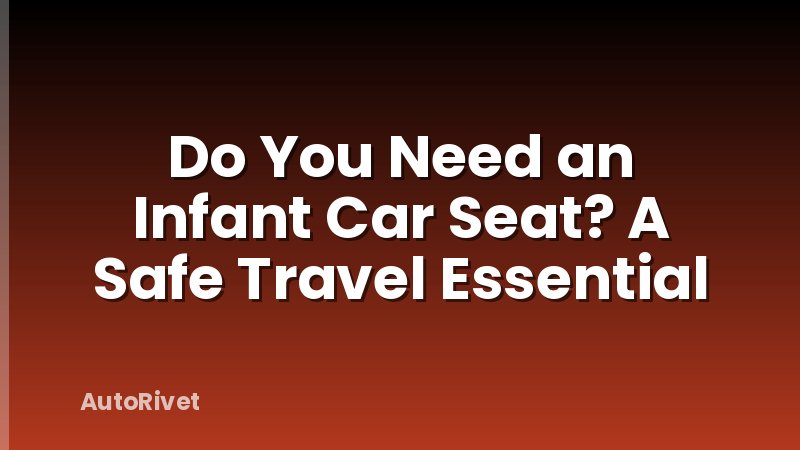 Do You Need an Infant Car Seat? A Safe Travel Essential