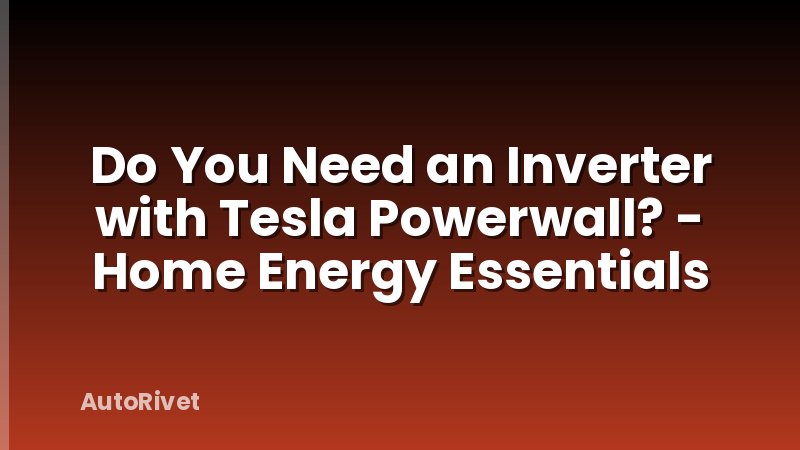 Do You Need an Inverter with Tesla Powerwall? - Home Energy Essentials