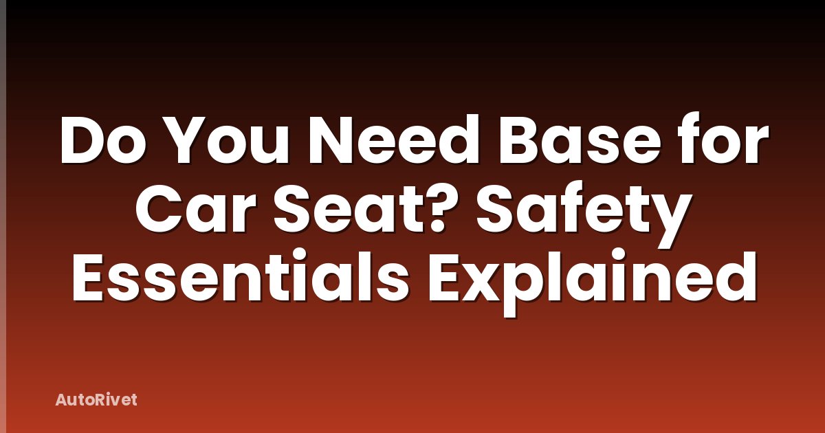 Do You Need Base for Car Seat? Safety Essentials Explained