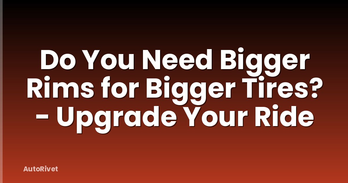 Do You Need Bigger Rims for Bigger Tires? - Upgrade Your Ride