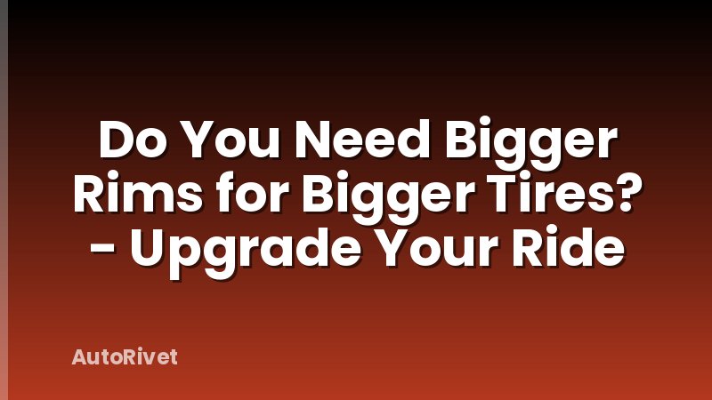 Do You Need Bigger Rims for Bigger Tires? - Upgrade Your Ride