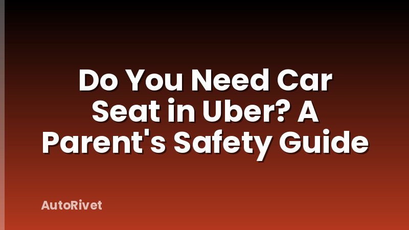Do You Need Car Seat in Uber? A Parent's Safety Guide