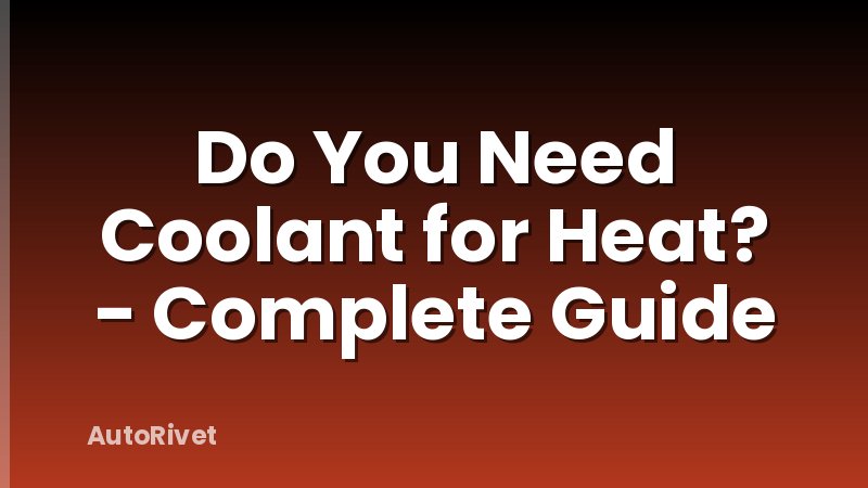 Do You Need Coolant for Heat? - Complete Guide