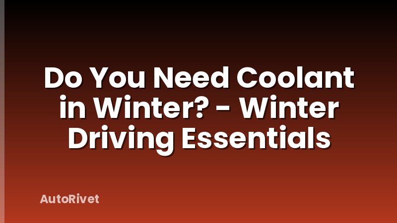 Do You Need Coolant in Winter? - Winter Driving Essentials