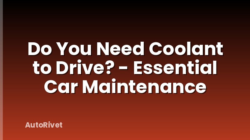 Do You Need Coolant to Drive? - Essential Car Maintenance