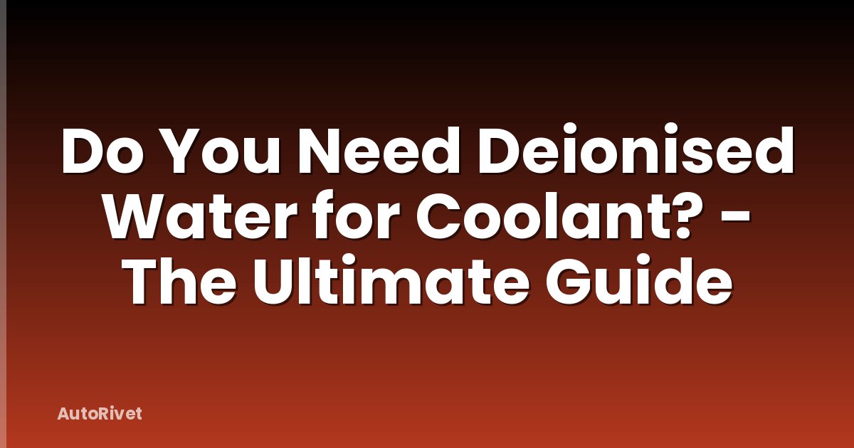 Do You Need Deionised Water for Coolant? - The Ultimate Guide