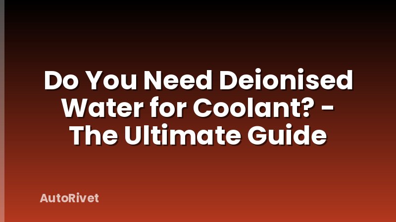 Do You Need Deionised Water for Coolant? - The Ultimate Guide