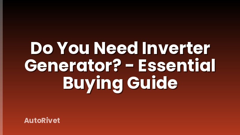Do You Need Inverter Generator? - Essential Buying Guide
