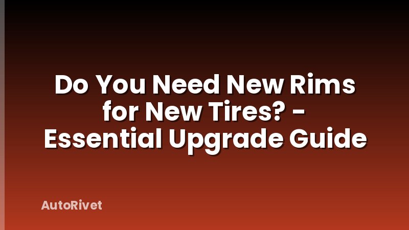 Do You Need New Rims for New Tires? - Essential Upgrade Guide