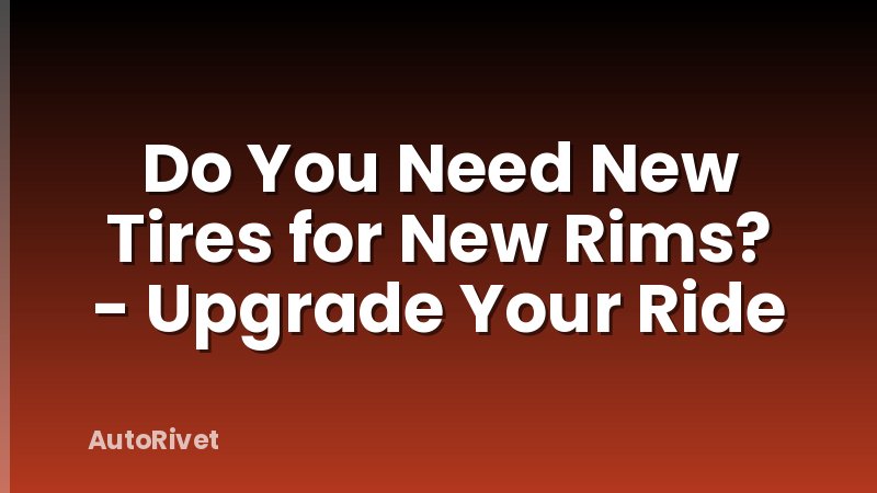 Do You Need New Tires for New Rims? - Upgrade Your Ride