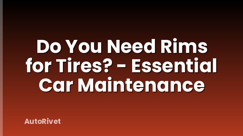 Do You Need Rims for Tires? - Essential Car Maintenance