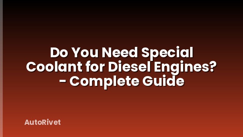 Do You Need Special Coolant for Diesel Engines? - Complete Guide