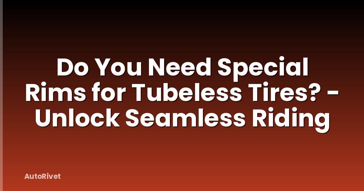 Do You Need Special Rims for Tubeless Tires? - Unlock Seamless Riding