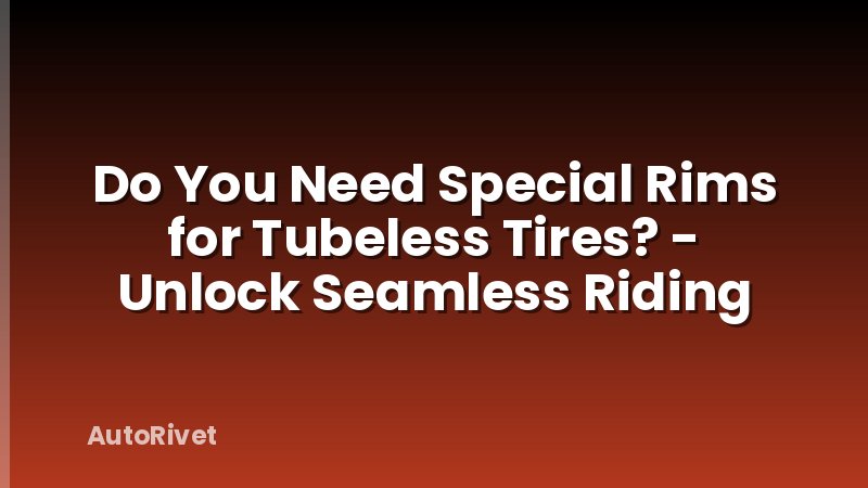 Do You Need Special Rims for Tubeless Tires? - Unlock Seamless Riding
