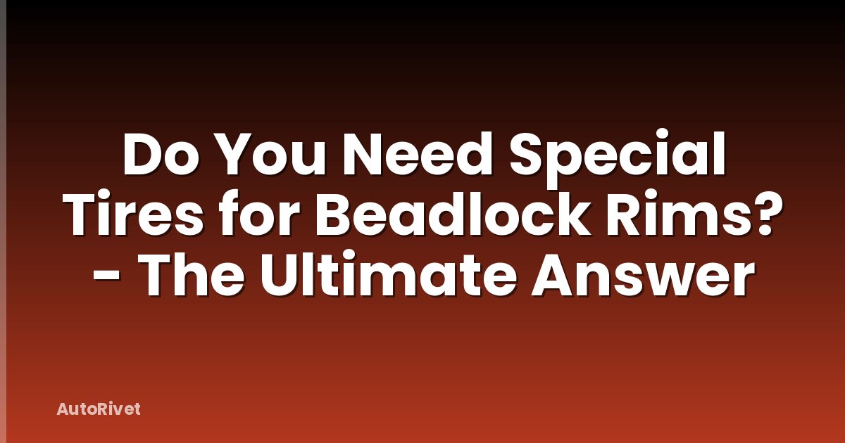 Do You Need Special Tires for Beadlock Rims? - The Ultimate Answer