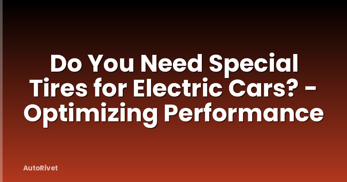 Do You Need Special Tires for Electric Cars? - Optimizing Performance