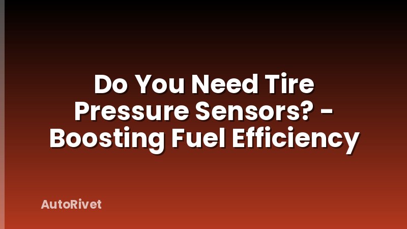 Do You Need Tire Pressure Sensors? - Boosting Fuel Efficiency