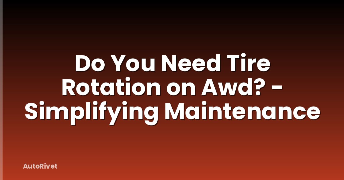 Do You Need Tire Rotation on Awd? - Simplifying Maintenance